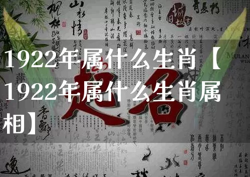 1922年属什么生肖【1922年属什么生肖属相】_https://www.dao-sheng-yuan.com_风水_第1张