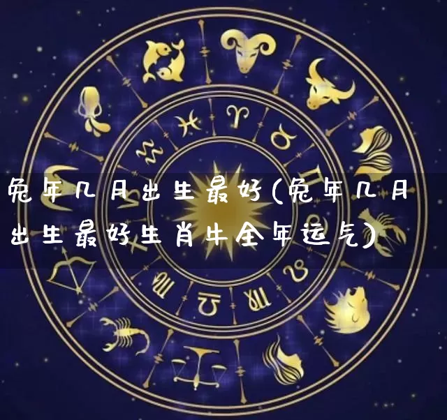 兔年几月出生最好(兔年几月出生最好生肖牛全年运气)_https://www.dao-sheng-yuan.com_五行_第1张