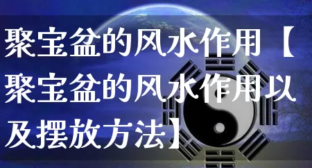 聚宝盆的风水作用【聚宝盆的风水作用以及摆放方法】_https://www.dao-sheng-yuan.com_生肖属相_第1张