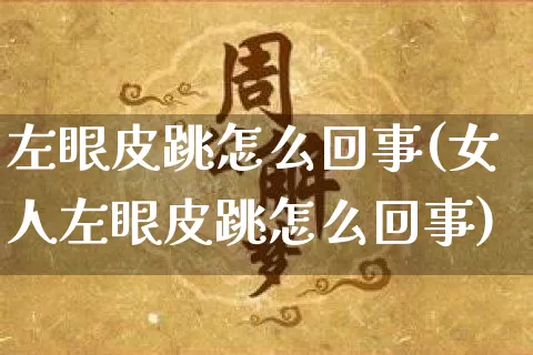 左眼皮跳怎么回事(女人左眼皮跳怎么回事)_https://www.dao-sheng-yuan.com_五行_第1张