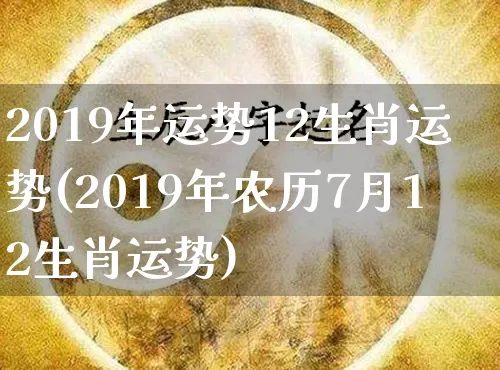 2019年运势12生肖运势(2019年农历7月12生肖运势)_https://www.dao-sheng-yuan.com_五行_第1张