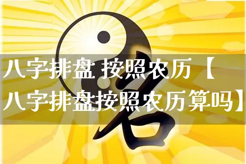 八字排盘 按照农历【八字排盘按照农历算吗】_https://www.dao-sheng-yuan.com_八字_第1张