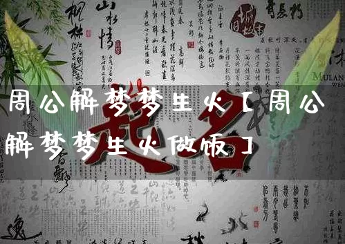 周公解梦梦生火【周公解梦梦生火做饭】_https://www.dao-sheng-yuan.com_八字_第1张