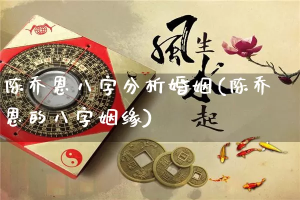 陈乔恩八字分析婚姻(陈乔恩的八字姻缘)_https://www.dao-sheng-yuan.com_八字_第1张