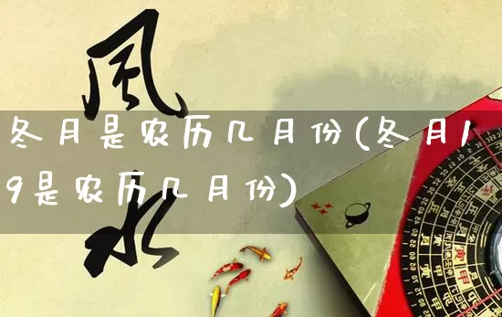 冬月是农历几月份(冬月19是农历几月份)_https://www.dao-sheng-yuan.com_八字_第1张