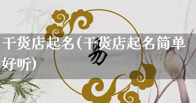 干货店起名(干货店起名简单好听)_https://www.dao-sheng-yuan.com_起名_第1张