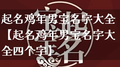 起名鸡年男宝名字大全【起名鸡年男宝名字大全四个字】_https://www.dao-sheng-yuan.com_周公解梦_第1张