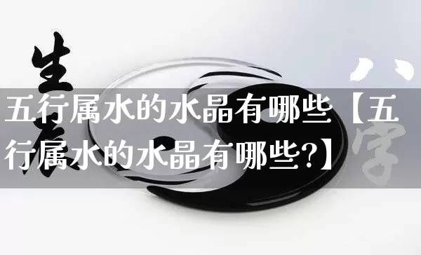 五行属水的水晶有哪些【五行属水的水晶有哪些?】_https://www.dao-sheng-yuan.com_风水_第1张