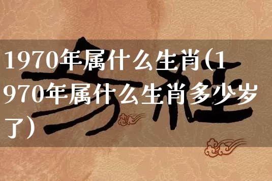 1970年属什么生肖(1970年属什么生肖多少岁了)_https://www.dao-sheng-yuan.com_五行_第1张