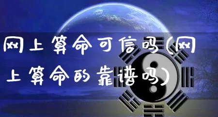 网上算命可信吗(网上算命的靠谱吗)_https://www.dao-sheng-yuan.com_生肖属相_第1张