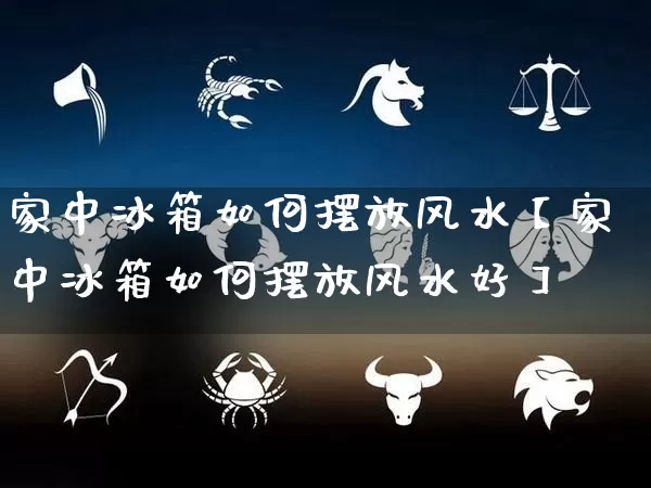 家中冰箱如何摆放风水【家中冰箱如何摆放风水好】_风水_第1张_道圣缘 家中冰箱如何摆放风水【家中冰箱如何摆放风水好】_https://www.dao-sheng-yuan.com_风水_第1张