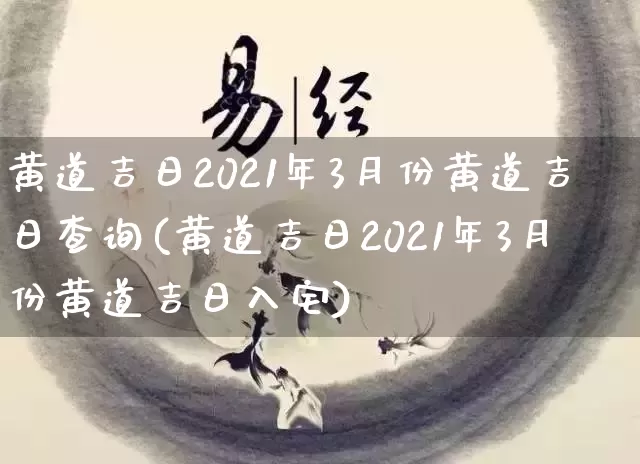黄道吉日2021年3月份黄道吉日查询(黄道吉日2021年3月份黄道吉日入宅)_https://www.dao-sheng-yuan.com_十二星座_第1张