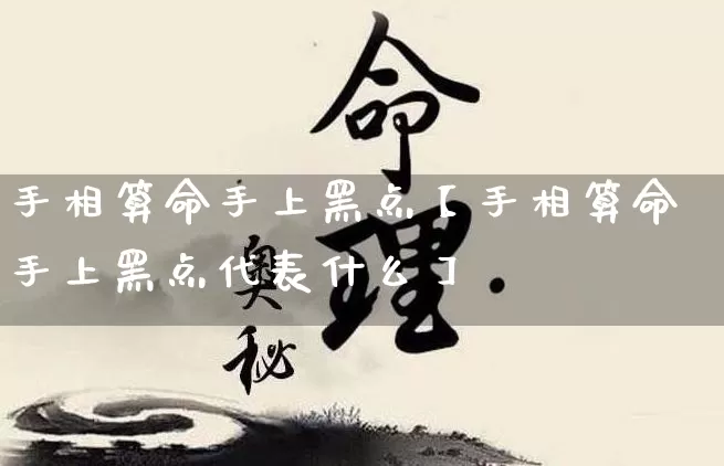 手相算命手上黑点【手相算命手上黑点代表什么】_算命_第1张_道圣缘 手相算命手上黑点【手相算命手上黑点代表什么】_https://www.dao-sheng-yuan.com_算命_第1张