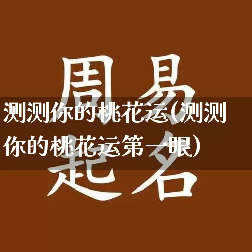 测测你的桃花运(测测你的桃花运第一眼)_https://www.dao-sheng-yuan.com_风水_第1张
