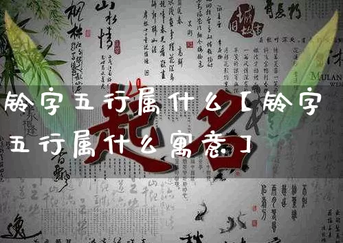 铃字五行属什么【铃字五行属什么寓意】_https://www.dao-sheng-yuan.com_起名_第1张
