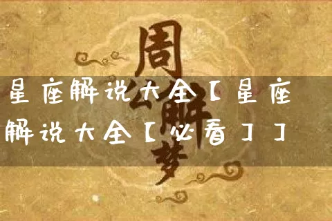 星座解说大全【星座解说大全【必看】】_https://www.dao-sheng-yuan.com_风水_第1张