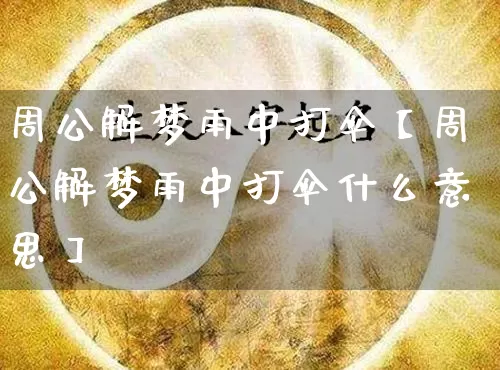 周公解梦雨中打伞【周公解梦雨中打伞什么意思】_https://www.dao-sheng-yuan.com_周公解梦_第1张