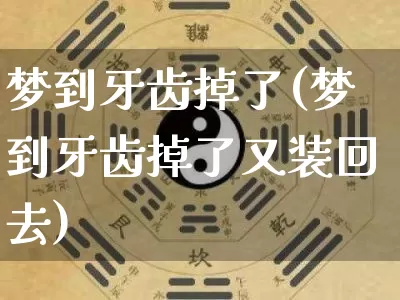 梦到牙齿掉了(梦到牙齿掉了又装回去)_https://www.dao-sheng-yuan.com_起名_第1张