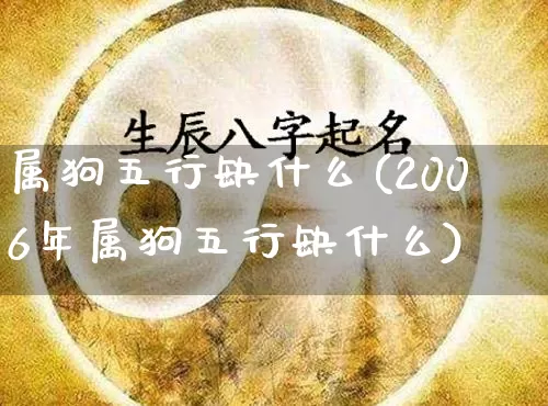 属狗五行缺什么(2006年属狗五行缺什么)_https://www.dao-sheng-yuan.com_五行_第1张