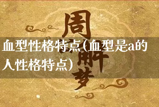 血型性格特点(血型是a的人性格特点)_https://www.dao-sheng-yuan.com_生肖属相_第1张