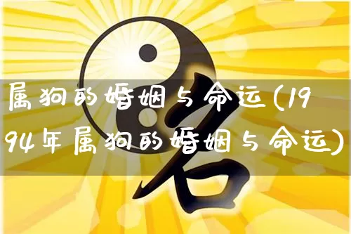 属狗的婚姻与命运(1994年属狗的婚姻与命运)_https://www.dao-sheng-yuan.com_算命_第1张