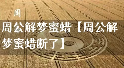 周公解梦蜜蜡【周公解梦蜜蜡断了】_https://www.dao-sheng-yuan.com_风水_第1张