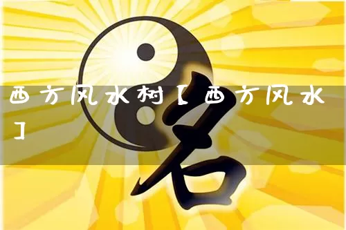 西方风水树【西方风水】_https://www.dao-sheng-yuan.com_十二星座_第1张