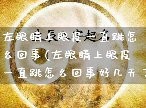 左眼睛上眼皮一直跳怎么回事(左眼睛上眼皮一直跳怎么回事好几天了)_https://www.dao-sheng-yuan.com_十二星座_第1张