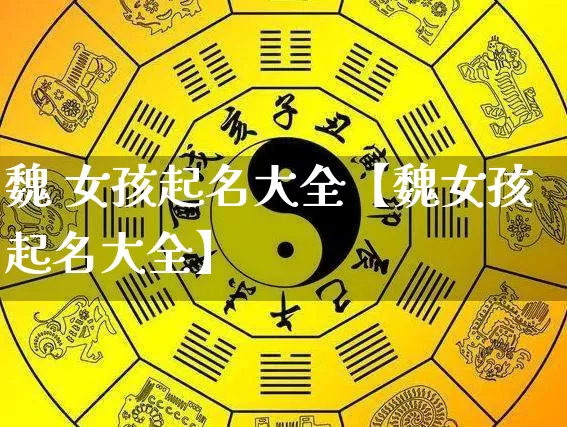 魏 女孩起名大全【魏女孩起名大全】_https://www.dao-sheng-yuan.com_五行_第1张