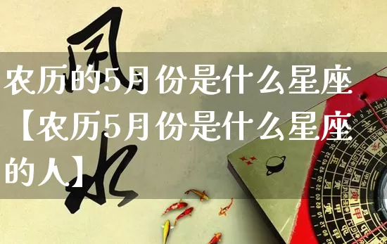 农历的5月份是什么星座【农历5月份是什么星座的人】_https://www.dao-sheng-yuan.com_风水_第1张