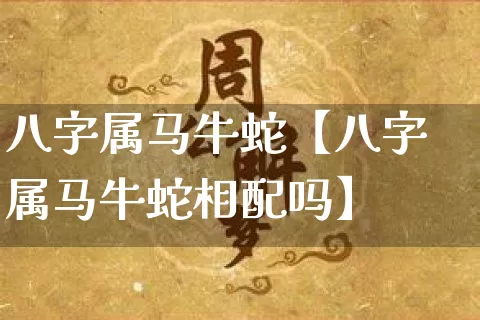 八字属马牛蛇【八字属马牛蛇相配吗】_八字_第1张_道圣缘 八字属马牛蛇【八字属马牛蛇相配吗】_https://www.dao-sheng-yuan.com_八字_第1张