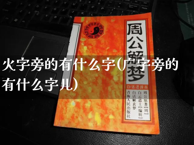 火字旁的有什么字(广字旁的有什么字儿)_https://www.dao-sheng-yuan.com_周公解梦_第1张