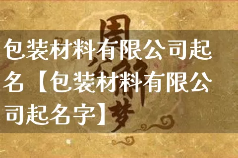 包装材料有限公司起名【包装材料有限公司起名字】_https://www.dao-sheng-yuan.com_道源国学_第1张