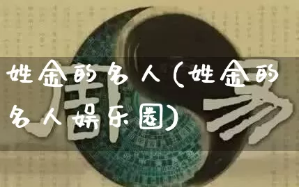 姓金的名人(姓金的名人娱乐圈)_https://www.dao-sheng-yuan.com_道源国学_第1张