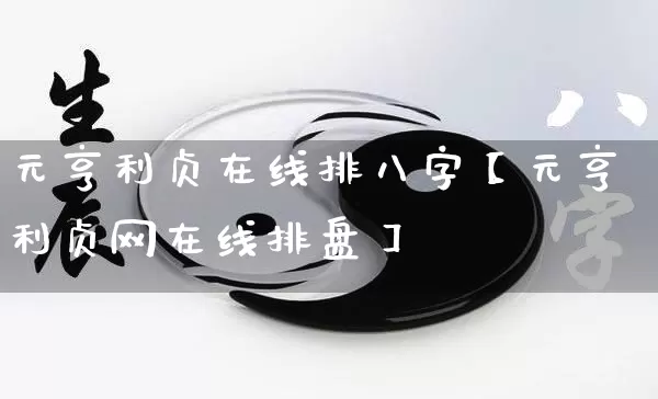元亨利贞在线排八字【元亨利贞网在线排盘】_https://www.dao-sheng-yuan.com_起名_第1张