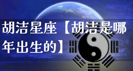 胡洁星座【胡洁是哪年出生的】_十二星座_第1张_道圣缘 胡洁星座【胡洁是哪年出生的】_https://www.dao-sheng-yuan.com_十二星座_第1张