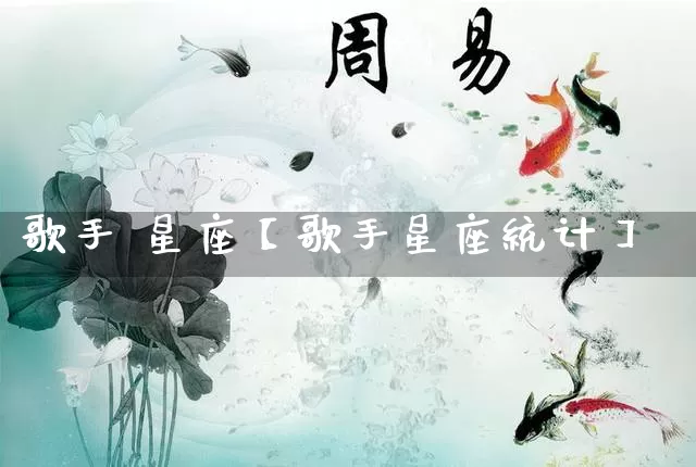 歌手 星座【歌手星座统计】_https://www.dao-sheng-yuan.com_起名_第1张