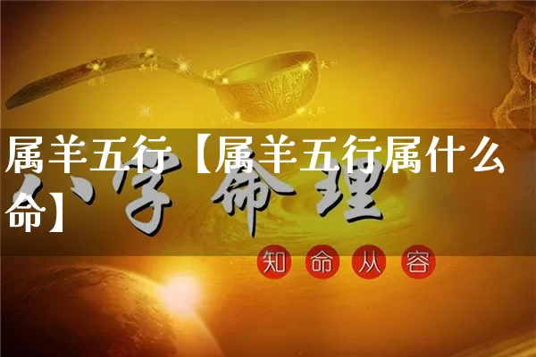 属羊五行【属羊五行属什么命】_https://www.dao-sheng-yuan.com_风水_第1张