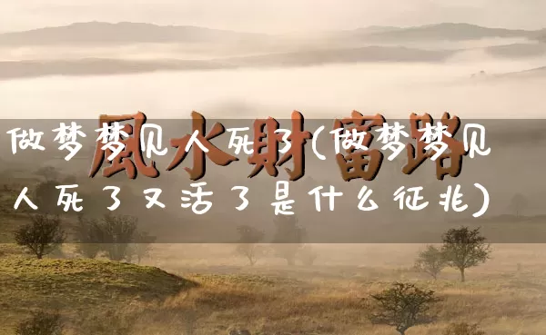 做梦梦见人死了(做梦梦见人死了又活了是什么征兆)_https://www.dao-sheng-yuan.com_周公解梦_第1张