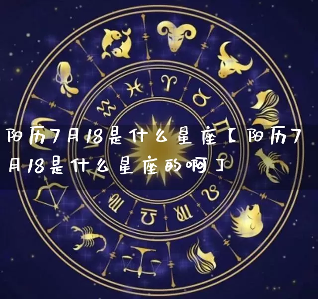 阳历7月18是什么星座【阳历7月18是什么星座的啊】_https://www.dao-sheng-yuan.com_周公解梦_第1张