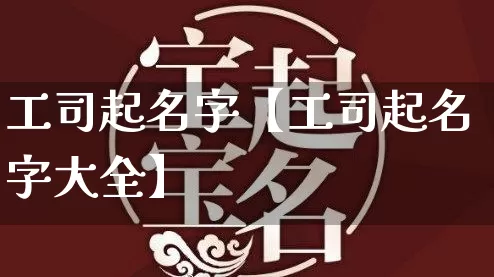 工司起名字【工司起名字大全】_https://www.dao-sheng-yuan.com_八字_第1张