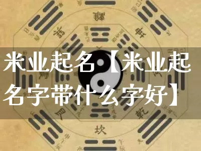 米业起名【米业起名字带什么字好】_起名_第1张_道圣缘 米业起名【米业起名字带什么字好】_https://www.dao-sheng-yuan.com_起名_第1张