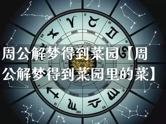 周公解梦得到菜园【周公解梦得到菜园里的菜】_https://www.dao-sheng-yuan.com_八字_第1张