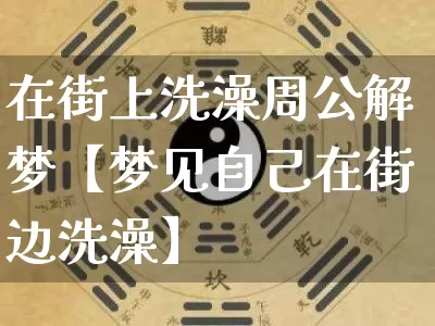 在街上洗澡周公解梦【梦见自己在街边洗澡】_https://www.dao-sheng-yuan.com_起名_第1张