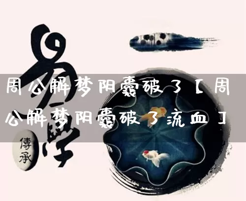 周公解梦阴囊破了【周公解梦阴囊破了流血】_https://www.dao-sheng-yuan.com_十二星座_第1张