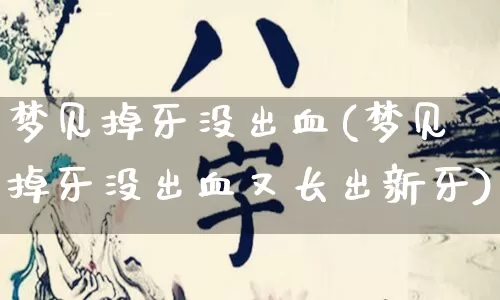 梦见掉牙没出血(梦见掉牙没出血又长出新牙)_https://www.dao-sheng-yuan.com_道源国学_第1张