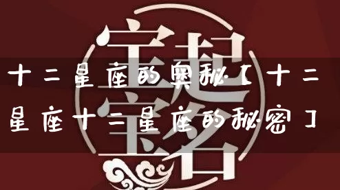 十二星座的奥秘【十二星座十二星座的秘密】_https://www.dao-sheng-yuan.com_道源国学_第1张