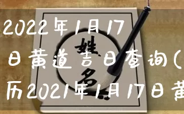 2022年1月17日黄道吉日查询(黄历2021年1月17日黄道吉日)_https://www.dao-sheng-yuan.com_五行_第1张