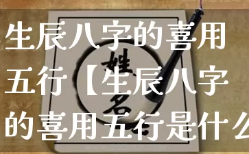 生辰八字的喜用五行【生辰八字的喜用五行是什么】_https://www.dao-sheng-yuan.com_八字_第1张