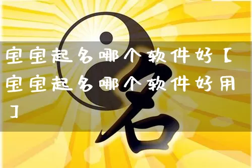 宝宝起名哪个软件好【宝宝起名哪个软件好用】_https://www.dao-sheng-yuan.com_风水_第1张